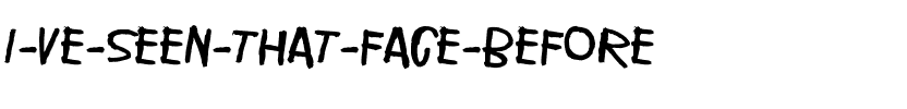 I’ve seen that face before Normal.ttf